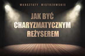 Warsztaty mistrzowskie "Jak być charyzmatycznym reżyserem"