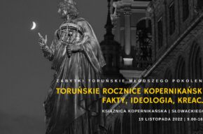 15. konferencję z cyklu Zabytki toruńskie młodszego pokolenia: Toruńskie rocznice kopernikańskie: fakty, ideologia, kreacje