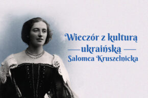 Wieczór z kulturą ukraińską: Salomea Kruszelnicka, ukraińska gwiazda operowa