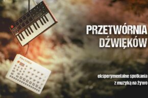 PRZETWÓRNIA DŹWIĘKÓW - EKSPERYMENTALNE SPOTKANIA Z MUZYKĄ NA ŻYWO
