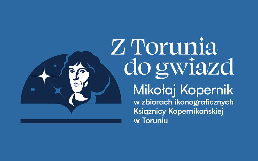 Z Torunia do gwiazd. Mikołaj Kopernik w zbiorach ikonograficznych Książnicy Kopernikańskiej