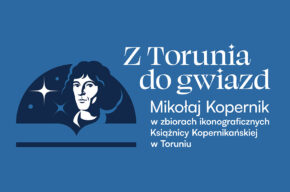 <i>Z Torunia do gwiazd. Mikołaj Kopernik w zbiorach ikonograficznych Książnicy Kopernikańskiej</i>