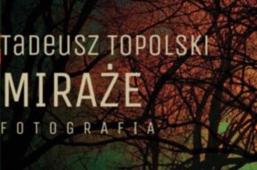 Miraże – prezentacja fotografii Tadeusza Topolskiego, wystawa