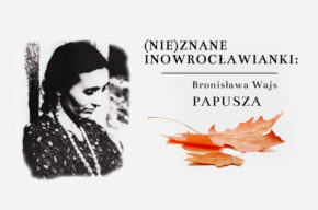 (Nie)znane inowrocławianki. Bronisława Wajs – PAPUSZA.