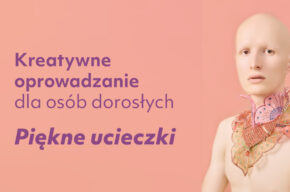 Kreatywne oprowadzanie dla osób dorosłych: Wystaw się w CSW i Piękne ucieczki
