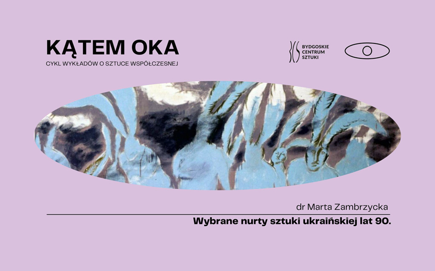 Kątem oka - cykl wykładów o sztuce współczesnej: Wybrane nurty sztuki ukraińskiej lat dziewięćdziesiątych - wykład dr Marty Zambrzyckiej