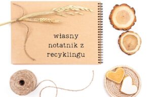 Tworzenie własnego notatnika przy wykorzystaniu materiałów z recyklingu – warsztaty recyklingowe