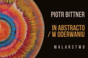 In Abstracto / W oderwaniu – wystawa malarstwa Piotra Bittnera