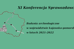 XI Konferencja Sprawozdawcza: Badania archeologiczne w województwie kujawsko-pomorskim w latach 2021-2022