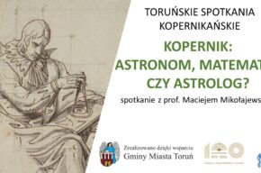 Toruńskie Spotkanie Kopernikańskie: <i>Mikołaj Kopernik: astronom, matematyk czy astrolog?</i>