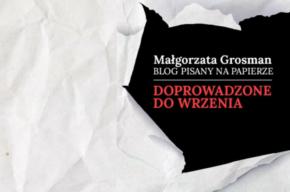 CZYTAJMY SIĘ!: Blog pisany na papierze. Doprowadzone do wrzenia – premiera książki Małgorzaty Grosman