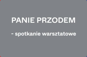 "Panie przodem" – spotkanie warsztatowe na temat wsparcia żeńskich inicjatyw artystycznych.