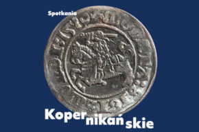 SPOTKANIA KOPERNIKAŃSKIE: Świat monet Kopernika i jego prawo monetarne – czy nas także dotyczy?