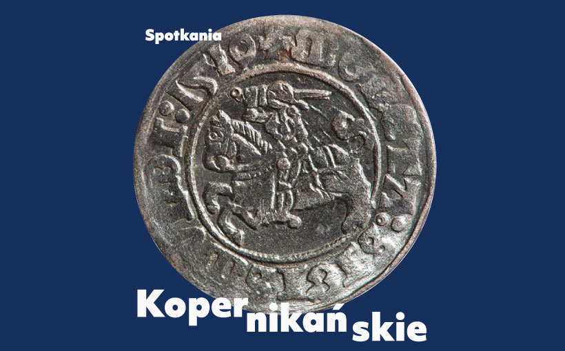 SPOTKANIA KOPERNIKAŃSKIE: Świat monet Kopernika i jego prawo monetarne – czy nas także dotyczy?