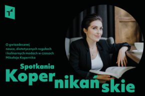SPOTKANIA KOPERNIKAŃSKIE: O gwiazdecznej nauce, dietetycznych regułach i kulinarnych modach w czasach Mikołaja Kopernika