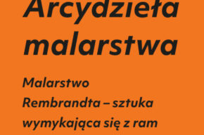 ARCYDZIEŁA MALARSTWA: Malarstwo Rembrandta – sztuka wymykająca się z ram