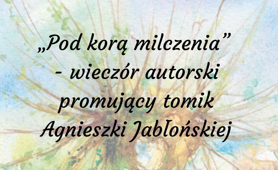 17 LISTOPADA: Pod kora milczenia. Wieczór poetycki Agnieszki Jabłońskiej