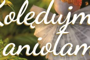 „Kolędujmy z aniołami” – koncert kolęd i pastorałek