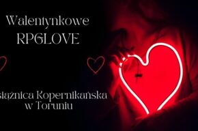 Walentynkowe RPGLOVE w Książnicy Kopernikańskiej