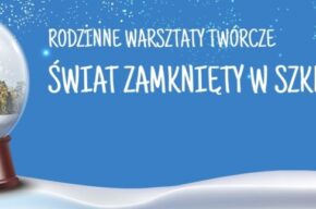 Rodzinne Warsztaty Twórcze: Świat zamknięty w szklanej kuli