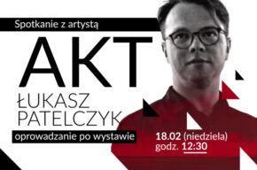 Oprowadzanie i spotkanie z Łukaszem Patelczykiem na wystawie „AKT”