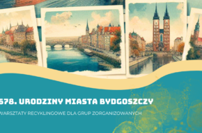 678. Urodziny Miasta Bydgoszczy! - warsztaty recyklingowe dla grup zorganizowanych