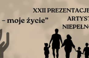 XXII Prezentacje Artystyczne Osób Niepełnosprawnych “Mój świat – moje życie”