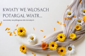 Kwiaty we włosach potargał wiatr… warsztaty recyklingowe dla dorosłych