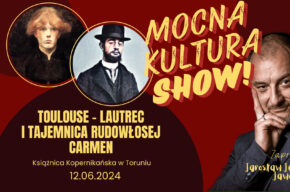 Mocna Kultura Show. Toulouse-Lautrec i tajemnica rudowłosej Carmen