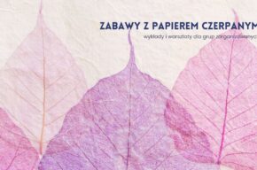Zabawy z papierem czerpanym – wykłady i warsztaty dla grup zorganizowanych