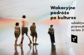Wakacyjne podróże po kulturze: subiektywny przewodnik na lato 2024