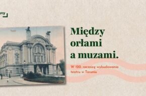 Między orłami a muzami. W 120. rocznicę wybudowania teatru w Toruniu – wernisaż