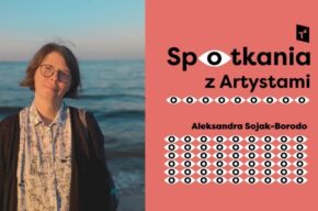 Spotkania z artystami i artystkami: Aleksandra Sojak-Borodo