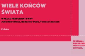 Festiwal Prapremier: WIELE KONCÓW ŚWIATA | WYKŁAD PERFRMATYWNY