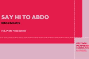 Festiwal Prapremier: SAY HI TO ABDO | Mikita Ilyinchyk