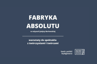 „Fabryka absolutu” – warsztaty w Młynach Rothera z udziałem twórczyń i twórców spektaklu