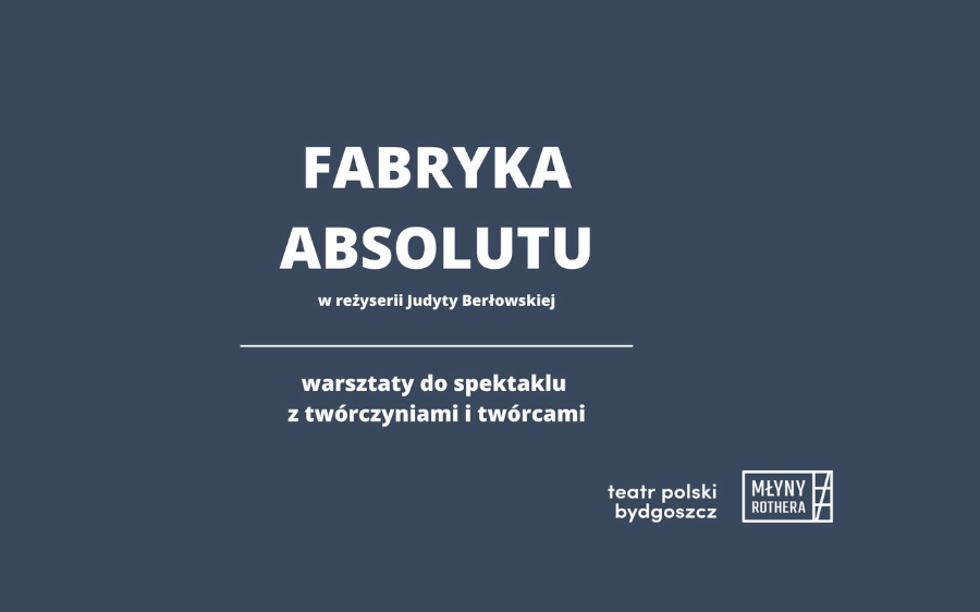 „Fabryka absolutu” – warsztaty w Młynach Rothera z udziałem twórczyń i twórców spektaklu