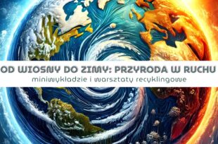 Od wiosny do zimy: przyroda w ruchu - miniwykład i warsztaty recyklingowe