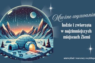 Mroźne wyzwania: ludzie i zwierzęta w najzimniejszych miejscach Ziemi - miniwykład i warsztaty recyklingowe