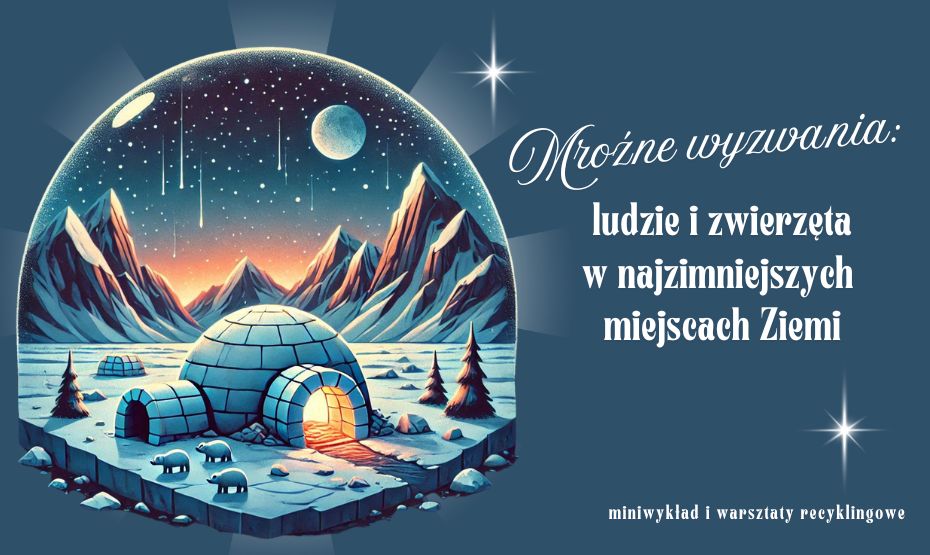 Mroźne wyzwania: ludzie i zwierzęta w najzimniejszych miejscach Ziemi - miniwykład i warsztaty recyklingowe