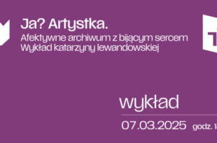 Ja? Artystka. Afektywne archiwum z bijącym sercem. Wykład Katarzyny Lewandowskiej