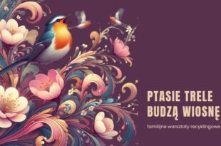 Ptasie trele budzą wiosnę - familijne warsztaty recyklingowe