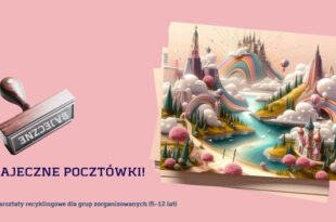 Bajeczne pocztówki – warsztaty recyklingowe dla grup zorganizowanych!