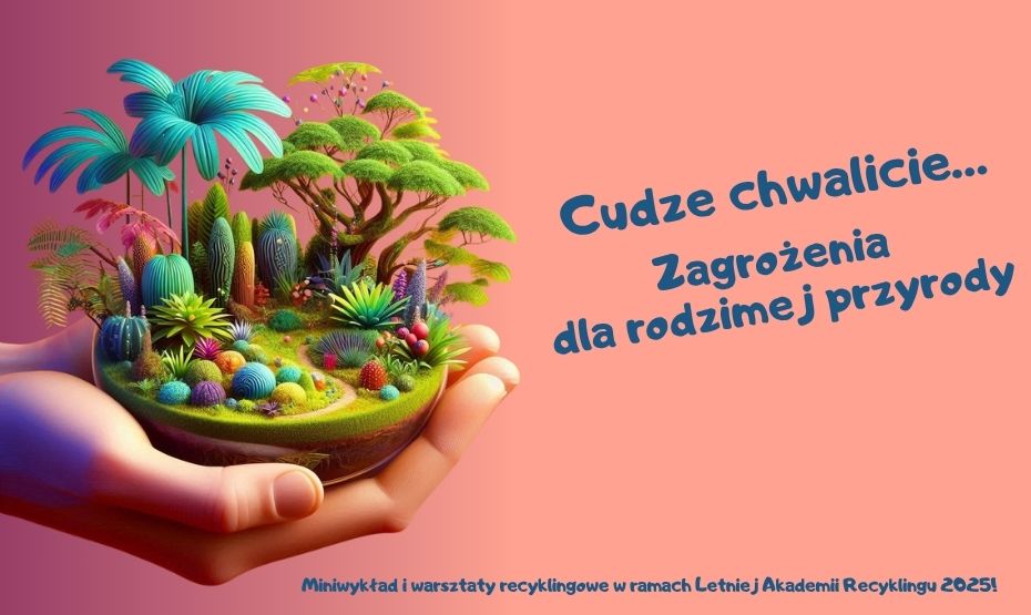 Letnia Akademia Recyklingu: Cudze chwalicie… Zagrożenia dla rodzimej przyrody – miniwykład i warsztaty recyklingowe