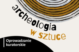 Oprowadzanie kuratorskie po wystawie "Archeologia w sztuce"