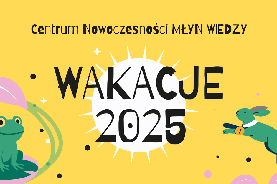 Wakacje 2025 w Centrum Nowoczesności Młyn Wiedzy!