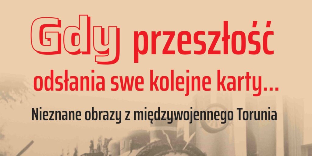 Najnowsza wystawa w Muzeum Historii Torunia w Domu Eskenów pt. „Gdy przeszłość odsłania swe kolejne karty... Nieznane obrazy z międzywojennego Torunia”