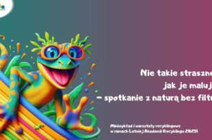 Nie takie straszne, jak je malują – spotkanie z naturą bez filtra. Miniwykład i warsztaty recyklingowe