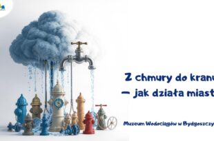 Z chmury do kranu – jak działa miasto! Muzeum Wodociągów w Bydgoszczy