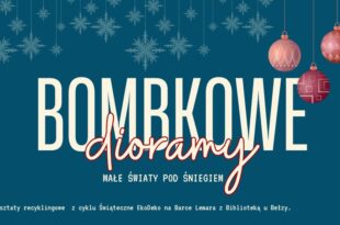 Bombkowe dioramy – małe światy pod śniegiem - warsztaty recyklingowe z cyklu Świąteczne EkoDeko na Barce Lemara z Biblioteką u Bełzy